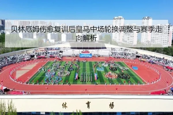 贝林厄姆伤愈复训后皇马中场轮换调整与赛季走向解析